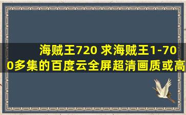 海贼王720 求海贼王1-700多集的百度云全屏超清画质或高清的